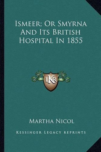 Cover image for Ismeer; Or Smyrna and Its British Hospital in 1855