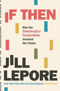 Cover image for If Then: How the Simulmatics Corporation Invented the Future