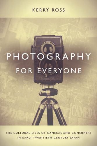 Cover image for Photography for Everyone: The Cultural Lives of Cameras and Consumers in Early Twentieth-Century Japan