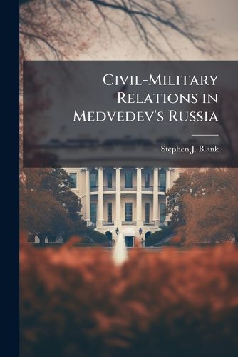 Cover image for Civil-Military Relations in Medvedev's Russia