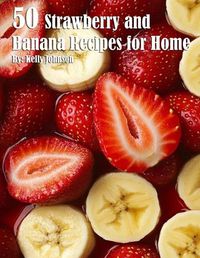 Cover image for 50 Strawberry and Banana Recipes for Home