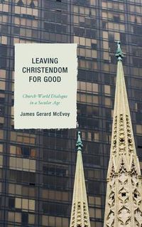 Cover image for Leaving Christendom for Good: Church-World Dialogue in a Secular Age