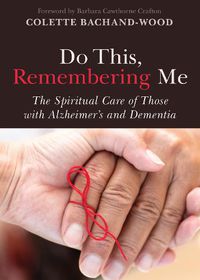 Cover image for Do This, Remembering Me: The Spiritual Care of Those with Alzheimer's and Dementia