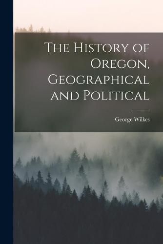 Cover image for The History of Oregon, Geographical and Political [microform]