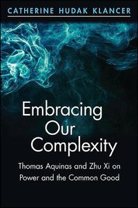 Cover image for Embracing Our Complexity: Thomas Aquinas and Zhu Xi on Power and the Common Good