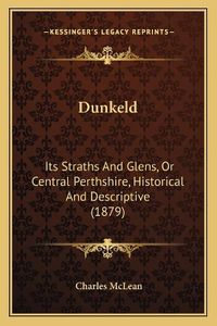 Cover image for Dunkeld: Its Straths and Glens, or Central Perthshire, Historical and Descriptive (1879)