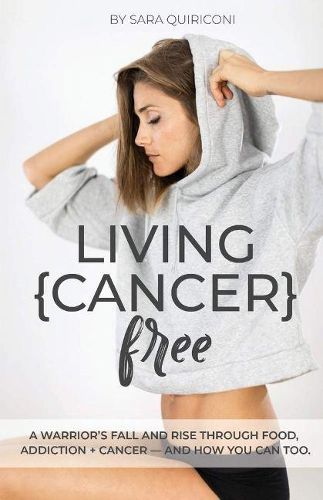 Living {Cancer} Free: A Warrior's Fall and Rise Through Food, Addiction + Cancer