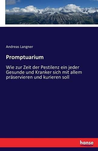 Cover image for Promptuarium: Wie zur Zeit der Pestilenz ein jeder Gesunde und Kranker sich mit allem praservieren und kurieren soll