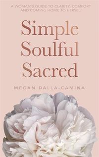 Cover image for Simple Soulful Sacred: A Woman's Guide to Clarity, Comfort and Coming Home to Herself