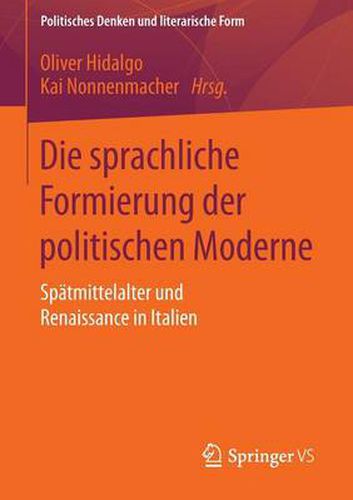 Die Sprachliche Formierung Der Politischen Moderne: Spatmittelalter Und Renaissance in Italien