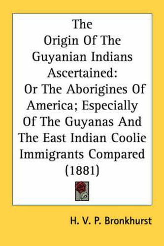 Cover image for The Origin of the Guyanian Indians Ascertained: Or the Aborigines of America; Especially of the Guyanas and the East Indian Coolie Immigrants Compared (1881)