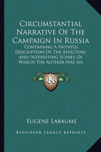 Circumstantial Narrative of the Campaign in Russia: Containing a Faithful Description of the Affecting and Interesting Scenes of Which the Author Was an Eyewitness