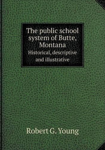 The public school system of Butte, Montana Historical, descriptive and illustrative