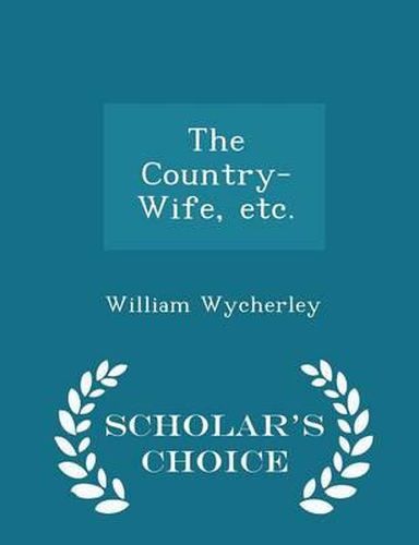 The Country-Wife, Etc. - Scholar's Choice Edition