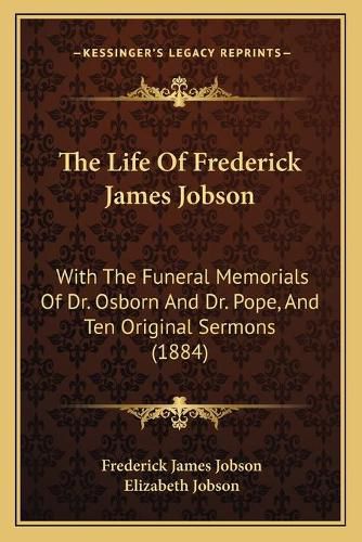 The Life of Frederick James Jobson: With the Funeral Memorials of Dr. Osborn and Dr. Pope, and Ten Original Sermons (1884)