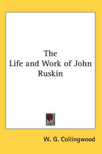 Cover image for The Life and Work of John Ruskin