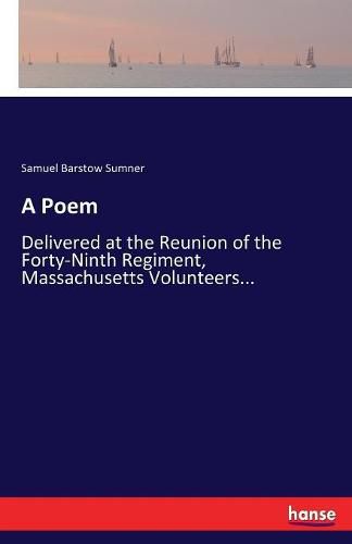 Cover image for A Poem: Delivered at the Reunion of the Forty-Ninth Regiment, Massachusetts Volunteers...