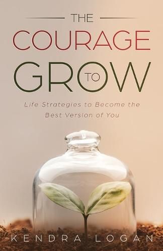 Cover image for The Courage to Grow: Life Strategies to Become the Best Version of You