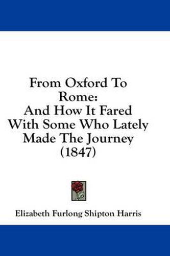 Cover image for From Oxford to Rome: And How It Fared with Some Who Lately Made the Journey (1847)