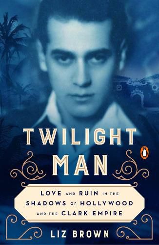 Twilight Man: Love and Ruin in the Shadows of Hollywood and the Clark Empire