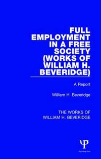 Cover image for Full Employment in a Free Society (Works of William H. Beveridge): A Report