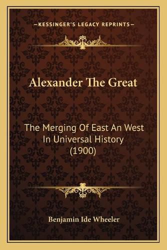 Alexander the Great Alexander the Great: The Merging of East an West in Universal History (1900) the Merging of East an West in Universal History (1900)