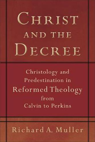 Christ and the Decree - Christology and Predestination in Reformed Theology from Calvin to Perkins