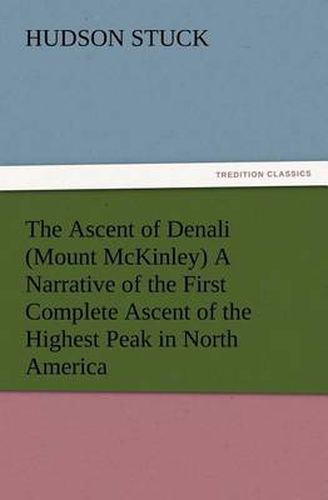 Cover image for The Ascent of Denali (Mount McKinley) A Narrative of the First Complete Ascent of the Highest Peak in North America