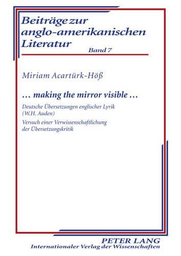 Cover image for ... Making the Mirror Visible ...: Deutsche Uebersetzungen Englischer Lyrik (W.H. Auden)- Versuch Einer Verwissenschaftlichung Der Uebersetzungskritik