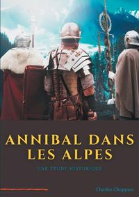 Cover image for Annibal dans les Alpes: une etape majeure de la marche vers l'Italie de l'armee d'Hannibal Barca, realisee a la fin de l'annee 218 av. J.-C., au debut de la deuxieme guerre punique declenchee contre Rome