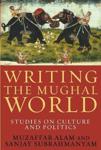 Cover image for Writing the Mughal World: Studies on Culture and Politics