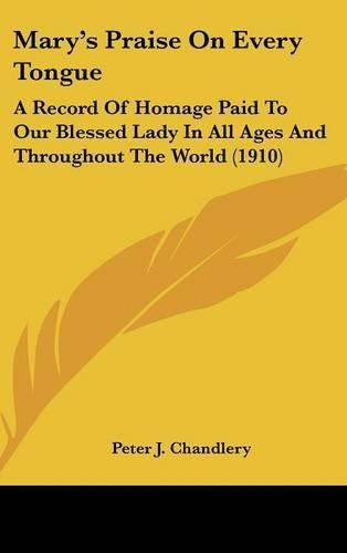 Mary's Praise on Every Tongue: A Record of Homage Paid to Our Blessed Lady in All Ages and Throughout the World (1910)