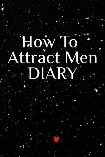 Cover image for How To Attract Men Diary: Write Down Your Goals, Winning Techniques, Key Lessons, Takeaways, Million Dollar Ideas, Tasks, Action Plans & Success Development Of Your Law Of Attraction Man Skills