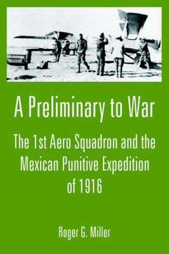 Cover image for A Preliminary to War: The 1st Aero Squadron and the Mexican Punitive Expedition of 1916