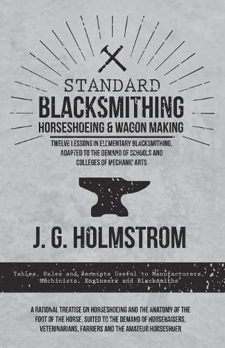 Cover image for Standard Blacksmithing, Horseshoeing and Wagon Making - Twelve Lessons in Elementary Blacksmithing, Adapted to the Demand of Schools and Colleges of Mechanic Arts