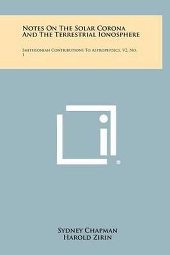 Cover image for Notes on the Solar Corona and the Terrestrial Ionosphere: Smithsonian Contributions to Astrophysics, V2, No. 1