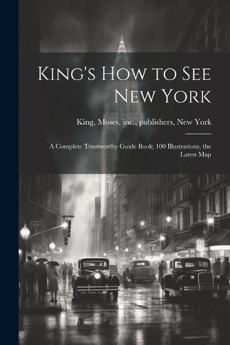 Cover image for King's how to see New York; a Complete Trustworthy Guide Book; 100 Illustrations, the Latest Map