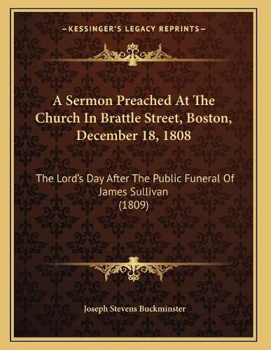 Cover image for A Sermon Preached at the Church in Brattle Street, Boston, December 18, 1808: The Lord's Day After the Public Funeral of James Sullivan (1809)