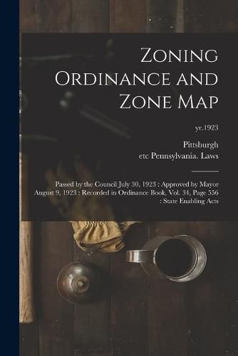 Cover image for Zoning Ordinance and Zone Map: Passed by the Council July 30, 1923: Approved by Mayor August 9, 1923: Recorded in Ordinance Book, Vol. 34, Page 556: State Enabling Acts; yr.1923