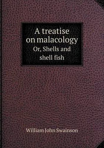 Cover image for A treatise on malacology Or, Shells and shell fish