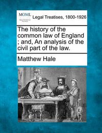 Cover image for The history of the common law of England; and, An analysis of the civil part of the law.