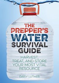 Cover image for The Prepper's Water Survival Guide: Harvest, Treat, and Store Your Most Vital Resource