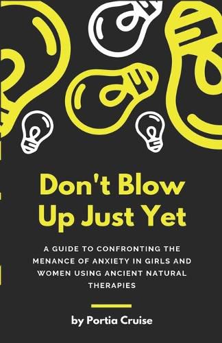 Cover image for Don't Blow Up Just Yet: A Guide to Confronting the Menace of Anxiety in Girls and Women Using Ancient Natural Therapies