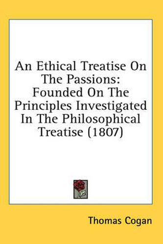 Cover image for An Ethical Treatise on the Passions: Founded on the Principles Investigated in the Philosophical Treatise (1807)