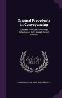 Cover image for Original Precedents in Conveyancing: Selected from the Manuscript Collection of John Joseph Powell, Volume 1