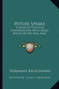 Cover image for Hitler Speaks: A Series of Political Conversations with Adolf Hitler on His Real Aims