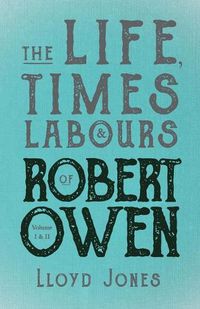 Cover image for The Life, Times & Labours of Robert Owen - Volume I & II;With a Biography by Leslie Stephen