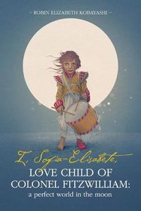 Cover image for I, Sofia-Elisabete, Love Child of Colonel Fitzwilliam: A Perfect World in the Moon