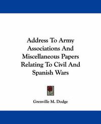 Cover image for Address to Army Associations and Miscellaneous Papers Relating to Civil and Spanish Wars