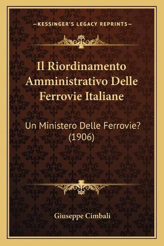 Cover image for Il Riordinamento Amministrativo Delle Ferrovie Italiane: Un Ministero Delle Ferrovie? (1906)